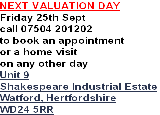 NEXT VALUATION DAY
Friday 25th Sept
call 07504 201202
to book an appointment
or a home visit
on any other day
Unit 9
Shakespeare Industrial Estate
Watford, Hertfordshire
WD24 5RR