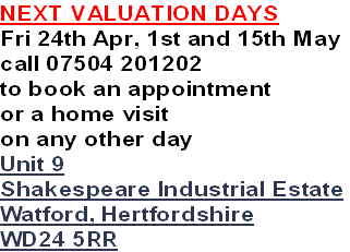 NEXT VALUATION DAYS
Fri 24th Apr, 1st and 15th May
call 07504 201202
to book an appointment
or a home visit 
on any other day
Unit 9
Shakespeare Industrial Estate
Watford, Hertfordshire
WD24 5RR