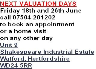 NEXT VALUATION DAYS
Friday 18th and 26th June
call 07504 201202
to book an appointment
or a home visit 
on any other day
Unit 9
Shakespeare Industrial Estate
Watford, Hertfordshire
WD24 5RR